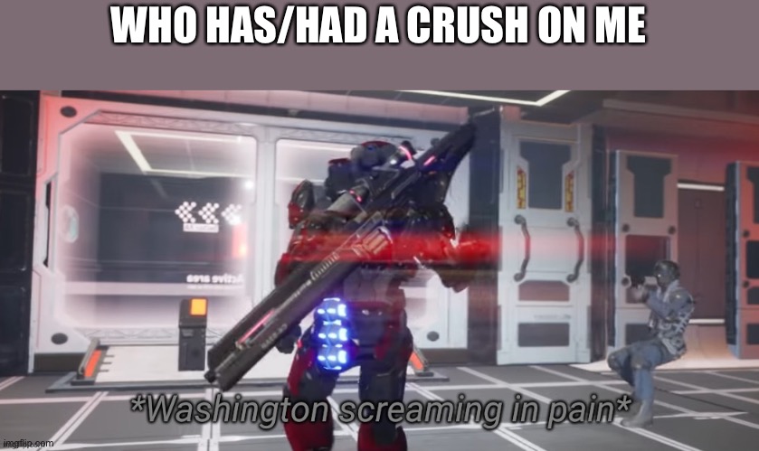 Probably not, I’m over rated | WHO HAS/HAD A CRUSH ON ME | image tagged in washington screaming in pain,memes | made w/ Imgflip meme maker