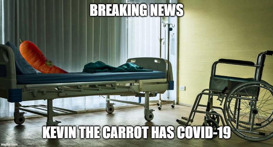 Kevin Update | BREAKING NEWS; KEVIN THE CARROT HAS COVID-19 | image tagged in covid-19 | made w/ Imgflip meme maker