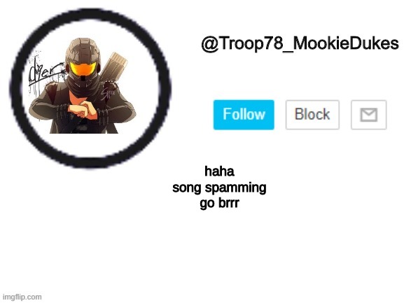 Troop78_MookieDukes | haha song spamming go brrr | image tagged in troop78_mookiedukes | made w/ Imgflip meme maker