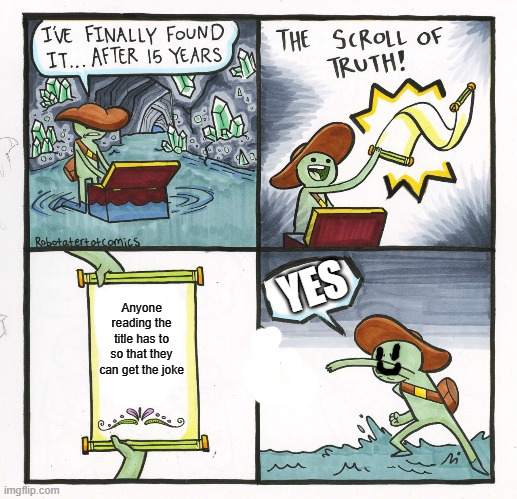 The Scroll Of Truth Meme | Anyone reading the title has to so that they can get the joke YES | image tagged in memes,the scroll of truth | made w/ Imgflip meme maker