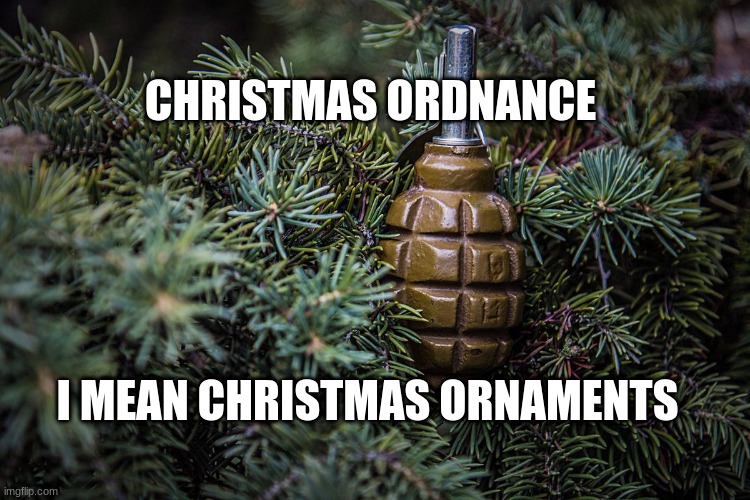 Christmas | CHRISTMAS ORDNANCE; I MEAN CHRISTMAS ORNAMENTS | image tagged in hahahaha | made w/ Imgflip meme maker