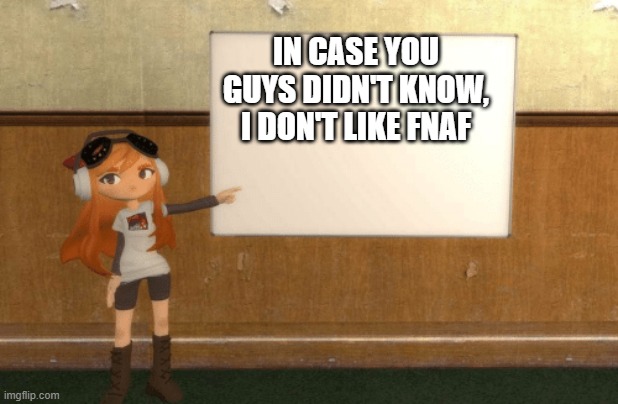 idk anymore | IN CASE YOU GUYS DIDN'T KNOW, I DON'T LIKE FNAF | image tagged in smg4s meggy pointing at board | made w/ Imgflip meme maker