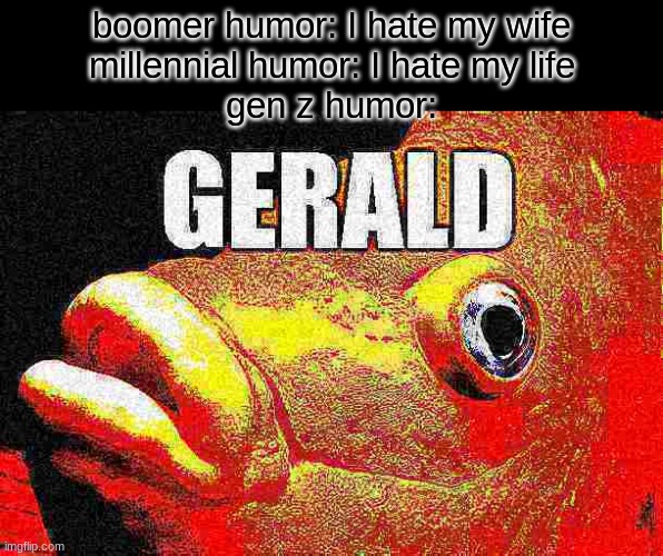 ack the font sucks sorry | boomer humor: I hate my wife
millennial humor: I hate my life
gen z humor: | image tagged in funny,memes,bam,funny memes | made w/ Imgflip meme maker