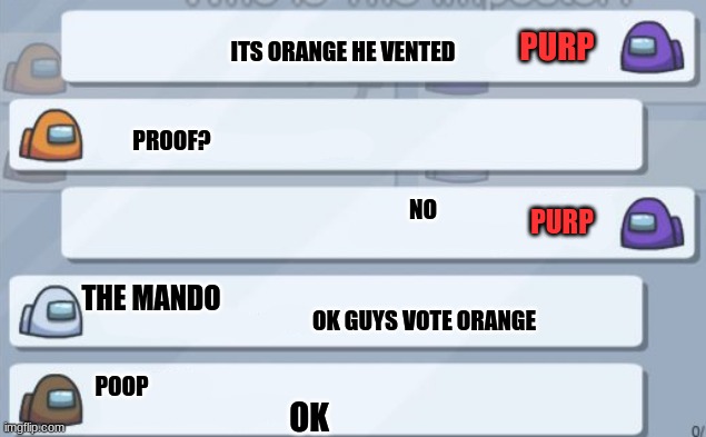 among us chat | PURP; ITS ORANGE HE VENTED; PROOF? NO; PURP; THE MANDO; OK GUYS VOTE ORANGE; POOP; OK | image tagged in among us chat | made w/ Imgflip meme maker