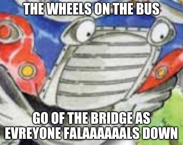 THE WHEELS ON THE BUS; GO OF THE BRIDGE AS EVERYONE FALAAAAAALS DOWN | image tagged in memes | made w/ Imgflip meme maker