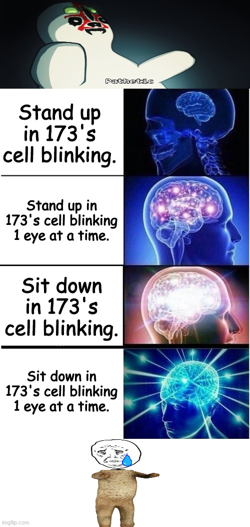 Expanding Brain | Stand up in 173's cell blinking. Stand up in 173's cell blinking 1 eye at a time. Sit down in 173's cell blinking. Sit down in 173's cell blinking 1 eye at a time. | image tagged in memes,expanding brain | made w/ Imgflip meme maker