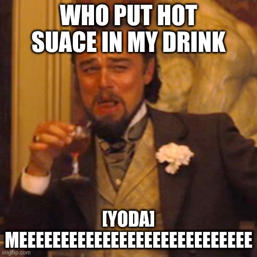 Laughing Leo | WHO PUT HOT SUACE IN MY DRINK; [YODA] MEEEEEEEEEEEEEEEEEEEEEEEEEEEE | image tagged in memes,laughing leo | made w/ Imgflip meme maker