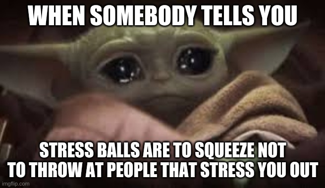 baby yoada | WHEN SOMEBODY TELLS YOU; STRESS BALLS ARE TO SQUEEZE NOT TO THROW AT PEOPLE THAT STRESS YOU OUT | image tagged in baby yoada | made w/ Imgflip meme maker