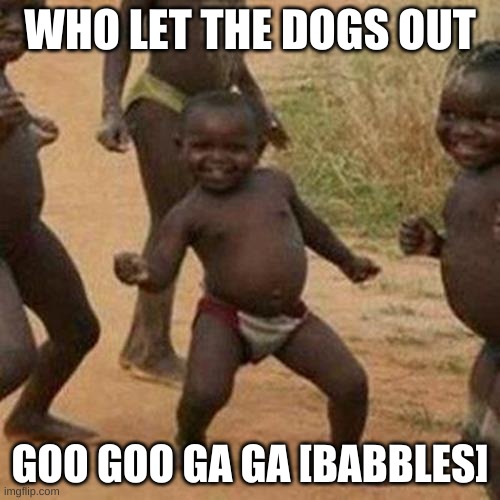 Third World Success Kid Meme | WHO LET THE DOGS OUT; GOO GOO GA GA [BABBLES] | image tagged in memes,third world success kid | made w/ Imgflip meme maker