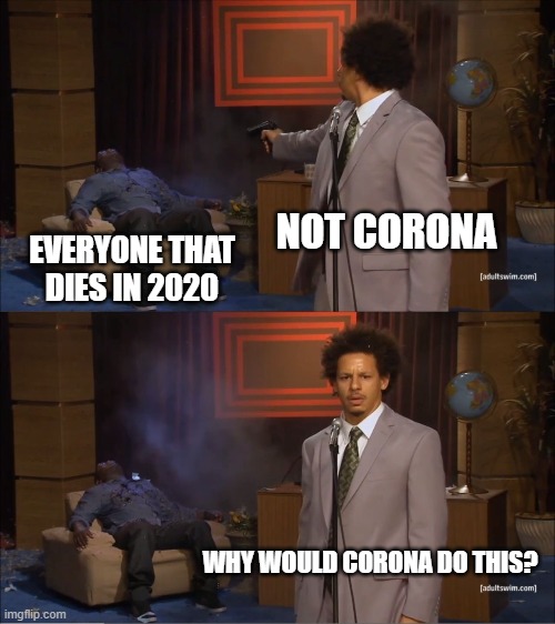 Who Killed Hannibal | NOT CORONA; EVERYONE THAT DIES IN 2020; WHY WOULD CORONA DO THIS? | image tagged in memes,who killed hannibal | made w/ Imgflip meme maker