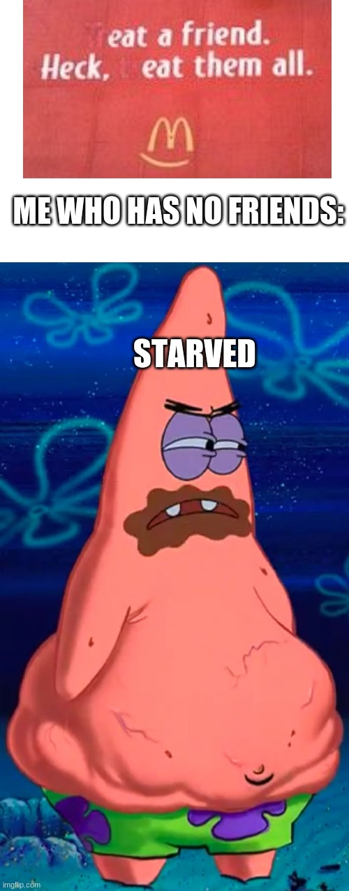 ME WHO HAS NO FRIENDS:; STARVED | image tagged in blank white template,patrick starving | made w/ Imgflip meme maker