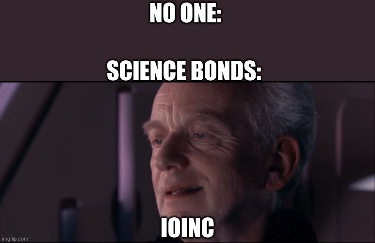 Palpatine Ironic  | NO ONE:; SCIENCE BONDS:; IOINC | image tagged in palpatine ironic | made w/ Imgflip meme maker