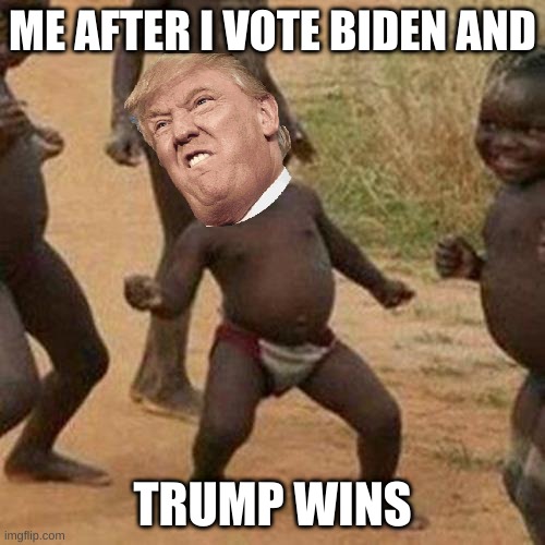 Third World Success Kid | ME AFTER I VOTE BIDEN AND; TRUMP WINS | image tagged in memes,third world success kid | made w/ Imgflip meme maker