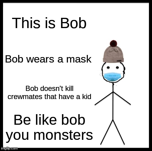 No kill the ChILd | This is Bob; Bob wears a mask; Bob doesn't kill crewmates that have a kid; Be like bob you monsters | image tagged in memes,be like bill | made w/ Imgflip meme maker