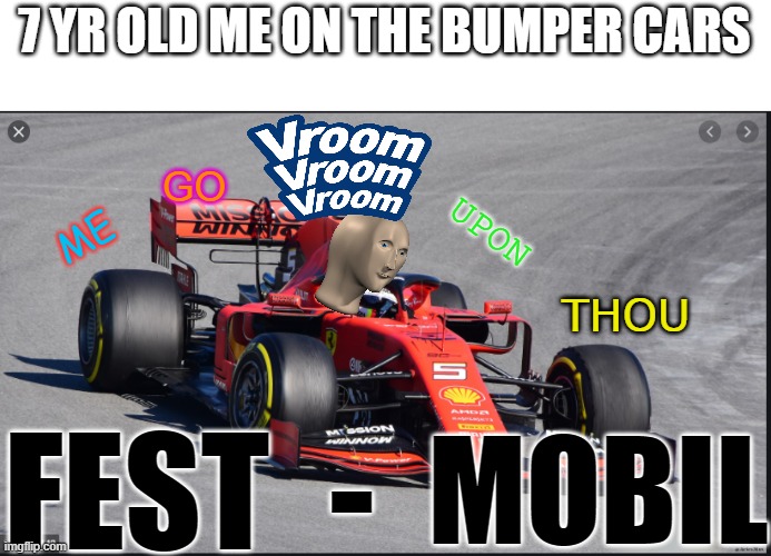 thou FEST-MOBIL | 7 YR OLD ME ON THE BUMPER CARS; GO; UPON; ME; THOU; FEST; -; MOBIL | image tagged in cars,meme man | made w/ Imgflip meme maker