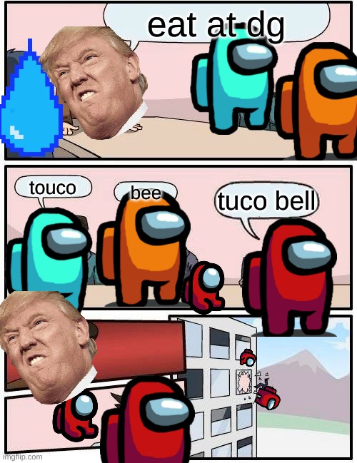 Boardroom Meeting Suggestion | eat at dg; touco; bee; tuco bell | image tagged in memes,boardroom meeting suggestion | made w/ Imgflip meme maker