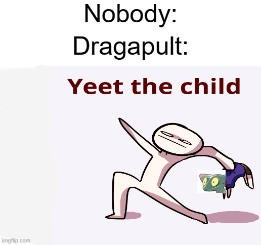Nobody:; Dragapult: | image tagged in blank white template,yeet the child,pokemon | made w/ Imgflip meme maker