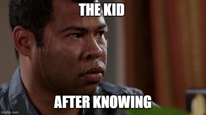 sweating bullets | THE KID AFTER KNOWING | image tagged in sweating bullets | made w/ Imgflip meme maker