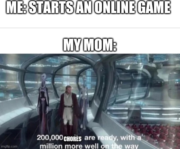 why mom why | ME: STARTS AN ONLINE GAME; MY MOM:; CHORES | image tagged in 200 000 units are ready with a million more well on the way | made w/ Imgflip meme maker
