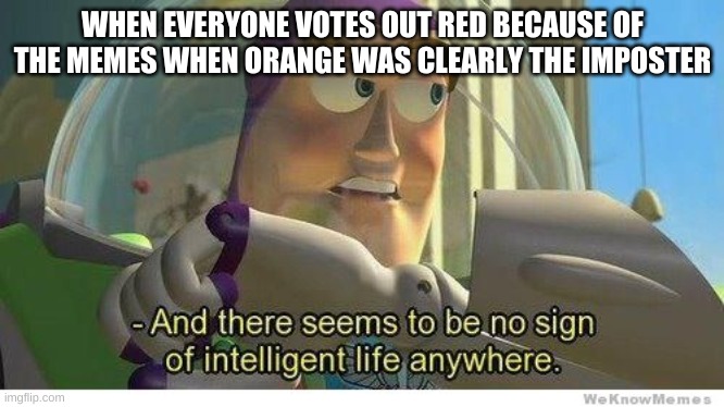 Red is not always sus | WHEN EVERYONE VOTES OUT RED BECAUSE OF THE MEMES WHEN ORANGE WAS CLEARLY THE IMPOSTER | image tagged in buzz lightyear no intelligent life | made w/ Imgflip meme maker