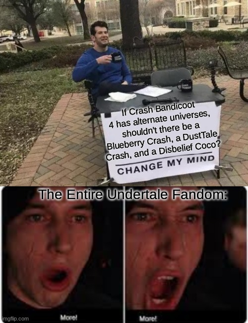 MORE | If Crash Bandicoot 4 has alternate universes, shouldn't there be a Blueberry Crash, a DustTale Crash, and a Disbelief Coco? The Entire Undertale Fandom: | image tagged in memes,change my mind,kylo ren more | made w/ Imgflip meme maker