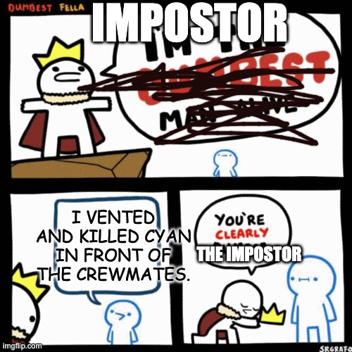 Among Us | IMPOSTOR; I VENTED AND KILLED CYAN IN FRONT OF THE CREWMATES. THE IMPOSTOR | image tagged in i'm the dumbest man alive | made w/ Imgflip meme maker