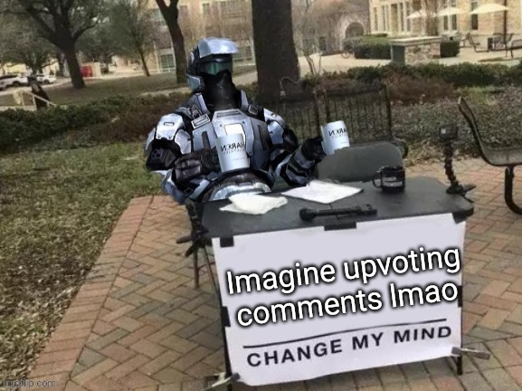 Coffee Man Change My Mind | Imagine upvoting comments lmao | image tagged in coffee man change my mind | made w/ Imgflip meme maker