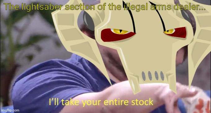 General Grievous | The lightsaber section of the illegal arms dealer... | image tagged in general grievous,lightsaber,star wars,ill take your entire stock | made w/ Imgflip meme maker