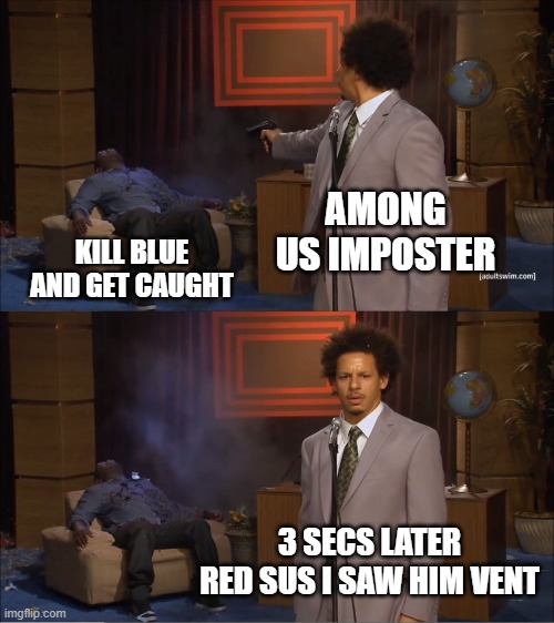 every lobby | AMONG US IMPOSTER; KILL BLUE AND GET CAUGHT; 3 SECS LATER RED SUS I SAW HIM VENT | image tagged in memes,who killed hannibal | made w/ Imgflip meme maker