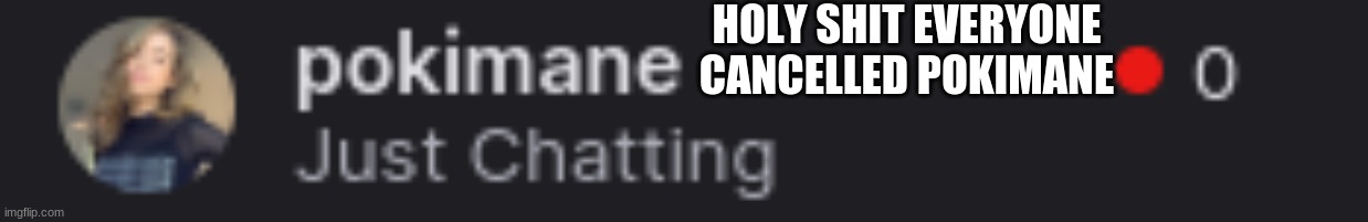 BOTTOM TEXT | HOLY SHIT EVERYONE CANCELLED POKIMANE | image tagged in cringe | made w/ Imgflip meme maker