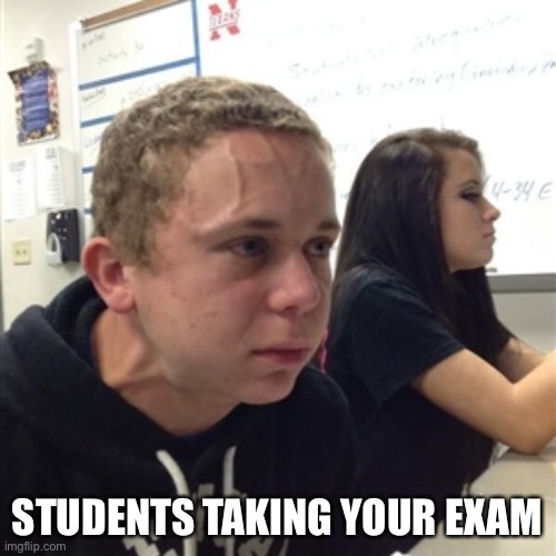 Vein forehead guy | STUDENTS TAKING YOUR EXAM | image tagged in vein forehead guy | made w/ Imgflip meme maker