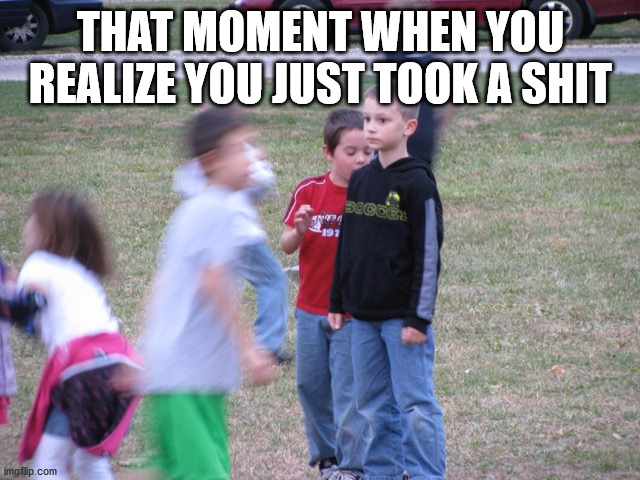 That Moment When You Realize | THAT MOMENT WHEN YOU REALIZE YOU JUST TOOK A SHIT | image tagged in that moment when you realize | made w/ Imgflip meme maker