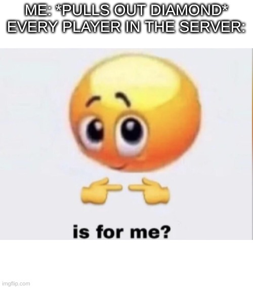 is for me | ME: *PULLS OUT DIAMOND*
EVERY PLAYER IN THE SERVER: | image tagged in is for me | made w/ Imgflip meme maker