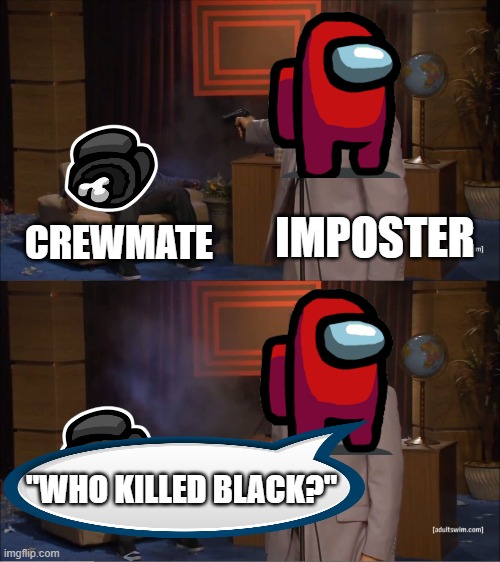 Imposters be like | IMPOSTER; CREWMATE; "WHO KILLED BLACK?" | image tagged in memes,who killed hannibal | made w/ Imgflip meme maker