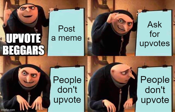 Gru's Plan | Post a meme; Ask for upvotes; UPVOTE BEGGARS; People don't upvote; People don't upvote | image tagged in memes,gru's plan | made w/ Imgflip meme maker