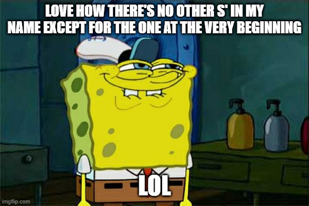 heheheheheheeeeehhh | LOVE HOW THERE'S NO OTHER S' IN MY NAME EXCEPT FOR THE ONE AT THE VERY BEGINNING; LOL | image tagged in memes,don't you squidward | made w/ Imgflip meme maker