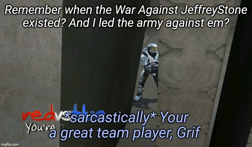 Your a great team player | Remember when the War Against JeffreyStone existed? And I led the army against em? | image tagged in your a great team player | made w/ Imgflip meme maker