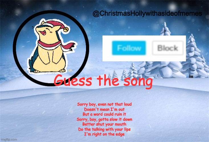 christmas holly | Guess the song; Sorry boy, even not that loud
Doesn't mean I'm out
But a word could ruin it
Sorry, boy, gotta slow it down
Better shut your mouth
Do the talking with your lips
I'm right on the edge | image tagged in christmas holly | made w/ Imgflip meme maker