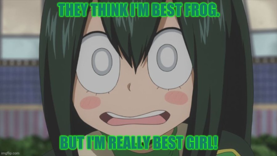 Froppy problems | THEY THINK I'M BEST FROG. BUT I'M REALLY BEST GIRL! | image tagged in shocked froppy,mha,froppy,frog,girl,anime girl | made w/ Imgflip meme maker