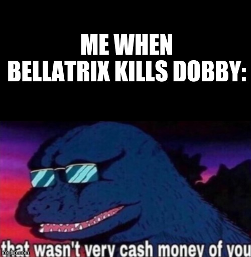 ME WHEN BELLATRIX KILLS DOBBY: | image tagged in black background,that wasnt very cash money,harry potter | made w/ Imgflip meme maker
