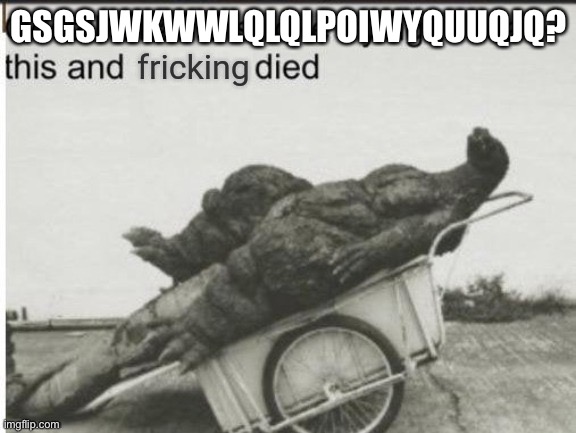 Godzilla had a stroke trying to read this and fricking died | GSGSJWKWWLQLQLPOIWYQUUQJQ? | image tagged in godzilla had a stroke trying to read this and fricking died | made w/ Imgflip meme maker