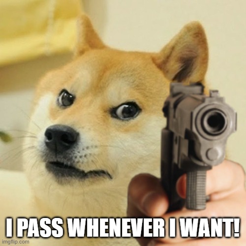 Doge holding a gun | I PASS WHENEVER I WANT! | image tagged in doge holding a gun | made w/ Imgflip meme maker