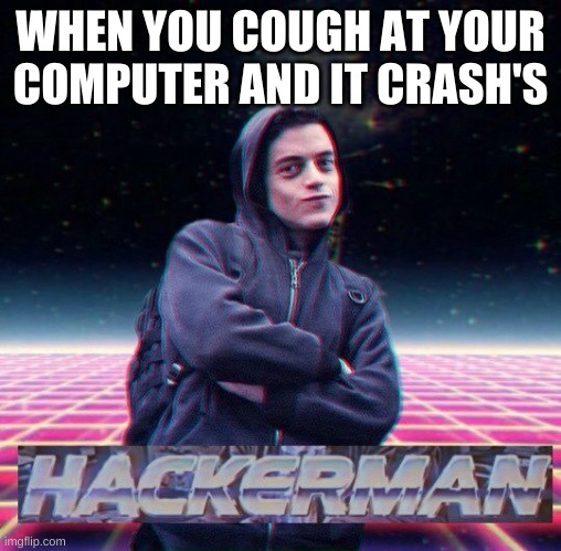 meme | WHEN YOU COUGH AT YOUR COMPUTER AND IT CRASH'S | image tagged in hackerman | made w/ Imgflip meme maker