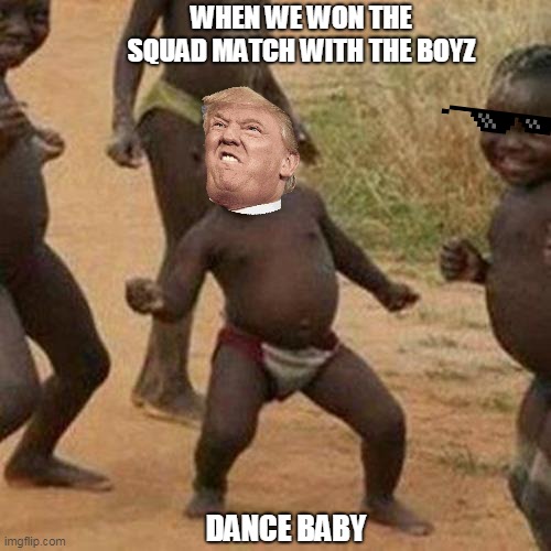 Third World Success Kid | WHEN WE WON THE SQUAD MATCH WITH THE BOYZ; DANCE BABY | image tagged in memes,third world success kid | made w/ Imgflip meme maker