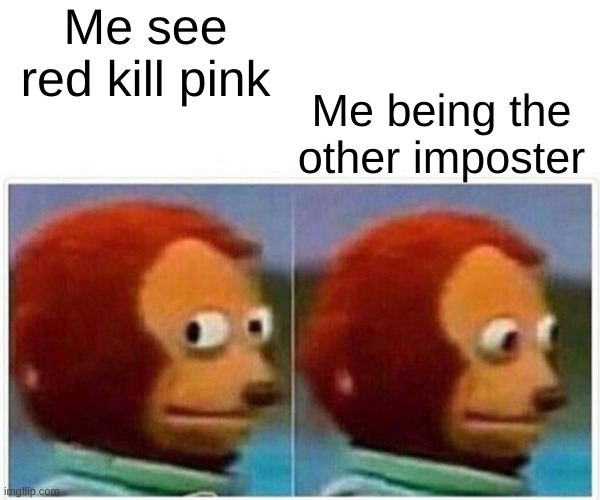 Eh it is okay | Me see red kill pink; Me being the other imposter | image tagged in memes,monkey puppet | made w/ Imgflip meme maker
