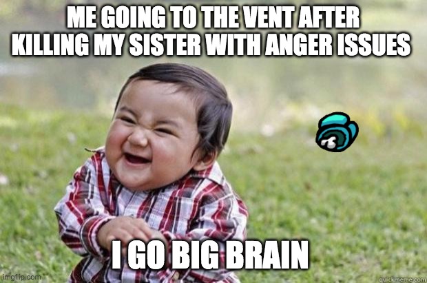 Sinister snickering kid | ME GOING TO THE VENT AFTER KILLING MY SISTER WITH ANGER ISSUES; I GO BIG BRAIN | image tagged in sinister snickering kid | made w/ Imgflip meme maker