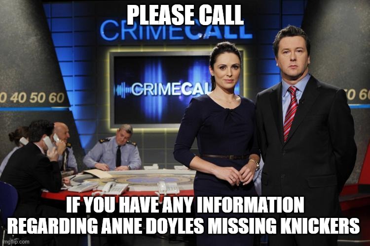 Crimecall | PLEASE CALL; IF YOU HAVE ANY INFORMATION REGARDING ANNE DOYLES MISSING KNICKERS | image tagged in ireland,reality,fake news | made w/ Imgflip meme maker