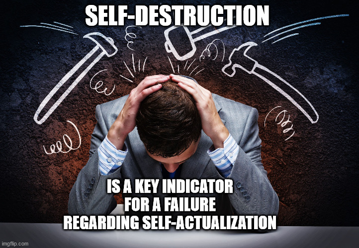 SELF-DESTRUCTION; IS A KEY INDICATOR FOR A FAILURE REGARDING SELF-ACTUALIZATION | image tagged in psychology | made w/ Imgflip meme maker