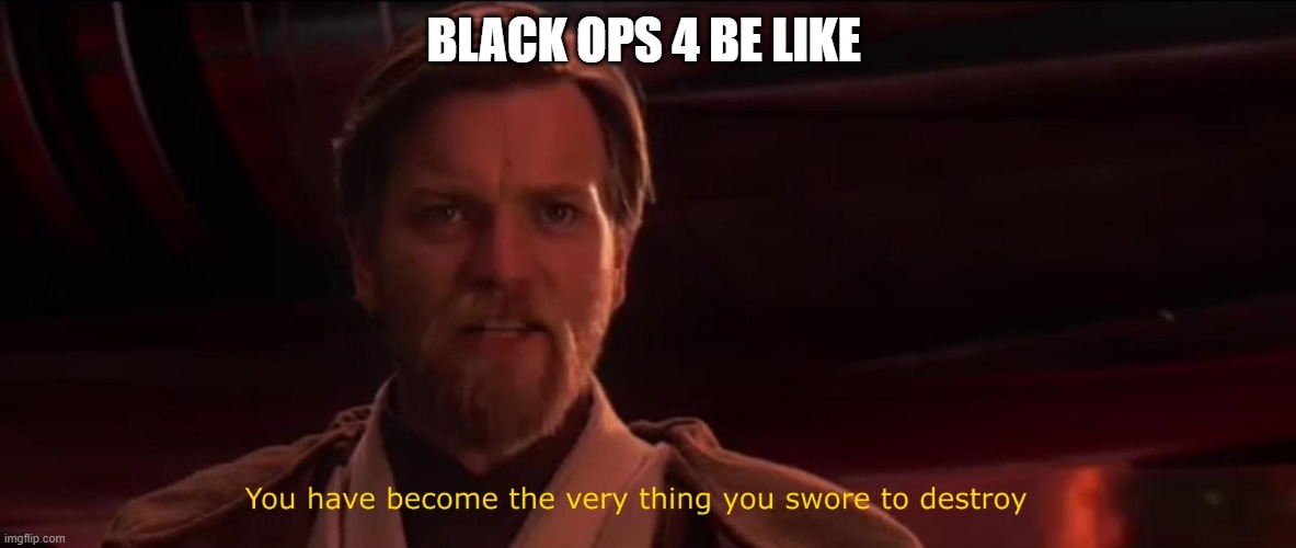 You have become the very thing you swore to destroy | BLACK OPS 4 BE LIKE | image tagged in you have become the very thing you swore to destroy | made w/ Imgflip meme maker