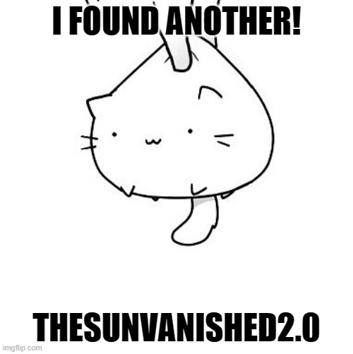 yeet | I FOUND ANOTHER! THESUNVANISHED2.0 | image tagged in cat | made w/ Imgflip meme maker